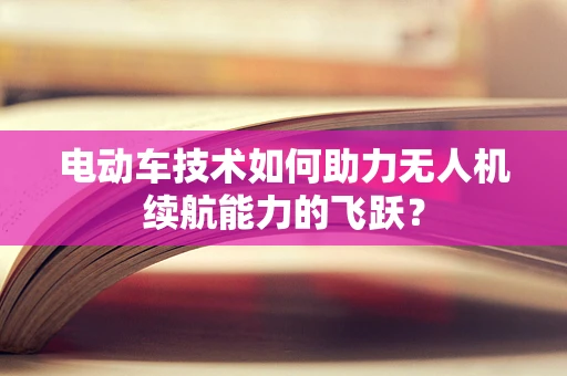 电动车技术如何助力无人机续航能力的飞跃？