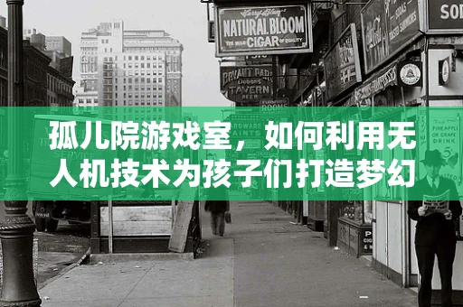 孤儿院游戏室，如何利用无人机技术为孩子们打造梦幻般的娱乐空间？