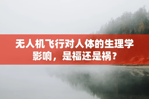 无人机飞行对人体的生理学影响，是福还是祸？