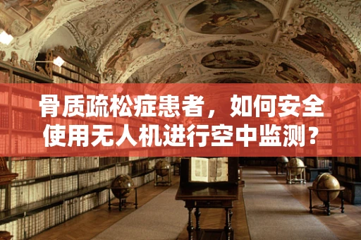 骨质疏松症患者，如何安全使用无人机进行空中监测？