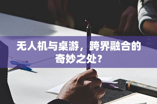 无人机与桌游，跨界融合的奇妙之处？