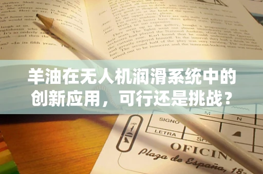 羊油在无人机润滑系统中的创新应用，可行还是挑战？