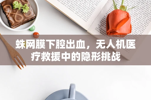 蛛网膜下腔出血，无人机医疗救援中的隐形挑战