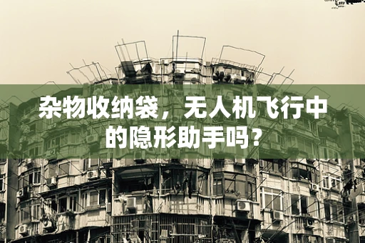 杂物收纳袋，无人机飞行中的隐形助手吗？