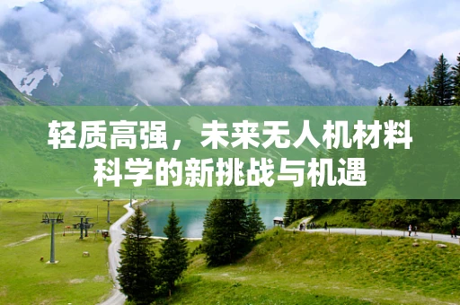 轻质高强，未来无人机材料科学的新挑战与机遇