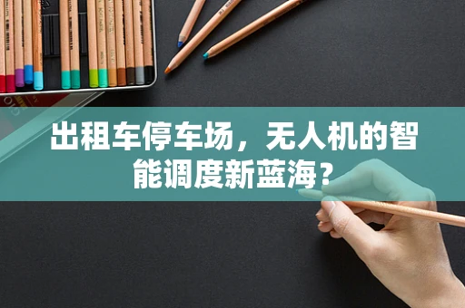 出租车停车场，无人机的智能调度新蓝海？