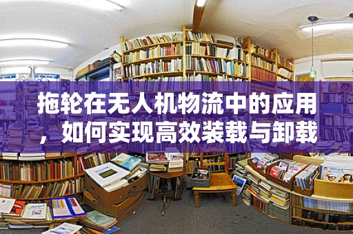 拖轮在无人机物流中的应用，如何实现高效装载与卸载？
