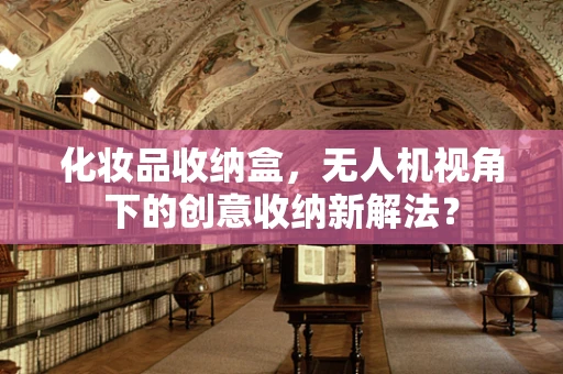 化妆品收纳盒，无人机视角下的创意收纳新解法？