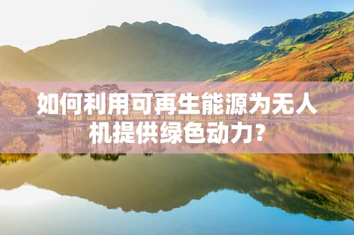 如何利用可再生能源为无人机提供绿色动力？