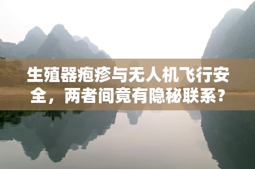 生殖器疱疹与无人机飞行安全，两者间竟有隐秘联系？