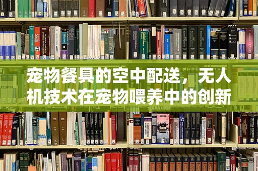 宠物餐具的空中配送，无人机技术在宠物喂养中的创新应用？