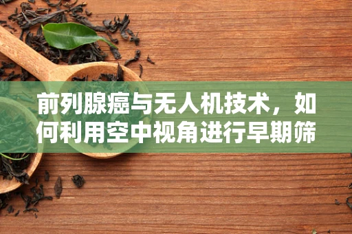 前列腺癌与无人机技术，如何利用空中视角进行早期筛查？