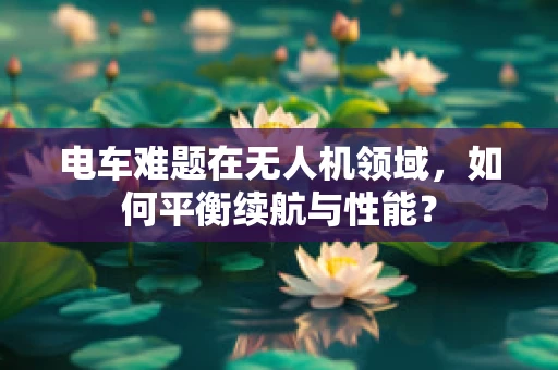 电车难题在无人机领域，如何平衡续航与性能？