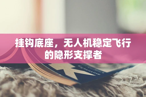 挂钩底座，无人机稳定飞行的隐形支撑者