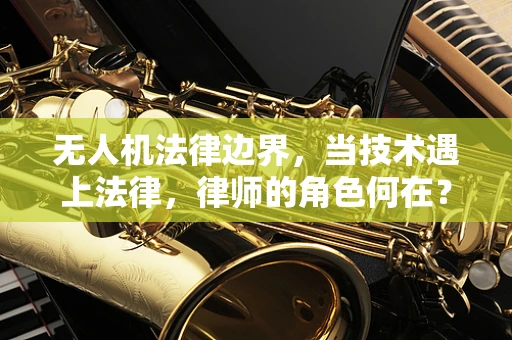 无人机法律边界，当技术遇上法律，律师的角色何在？