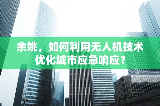 余姚，如何利用无人机技术优化城市应急响应？