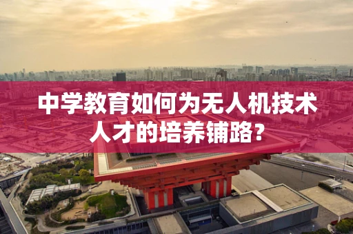 中学教育如何为无人机技术人才的培养铺路？