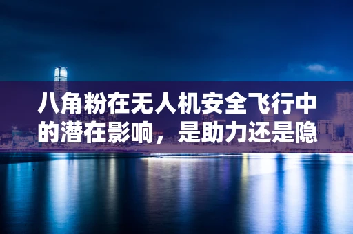 八角粉在无人机安全飞行中的潜在影响，是助力还是隐患？