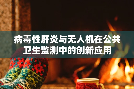 病毒性肝炎与无人机在公共卫生监测中的创新应用