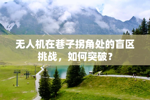 无人机在巷子拐角处的盲区挑战，如何突破？