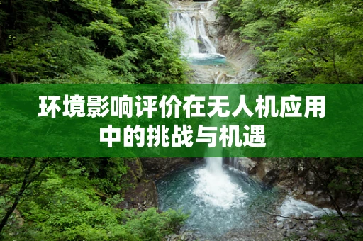 环境影响评价在无人机应用中的挑战与机遇