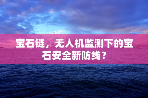 宝石链，无人机监测下的宝石安全新防线？