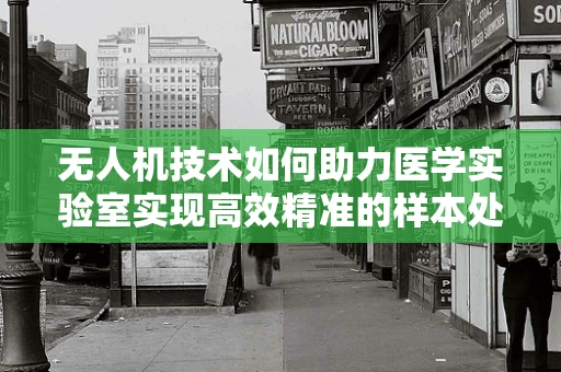 无人机技术如何助力医学实验室实现高效精准的样本处理？