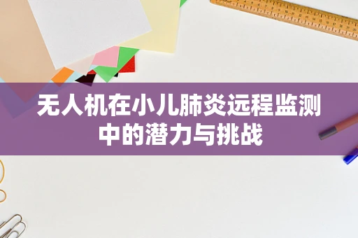 无人机在小儿肺炎远程监测中的潜力与挑战