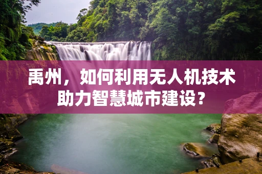 禹州，如何利用无人机技术助力智慧城市建设？