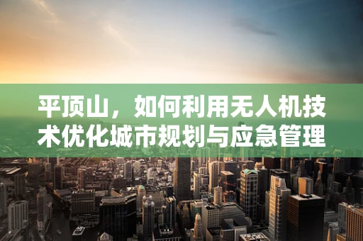 平顶山，如何利用无人机技术优化城市规划与应急管理？