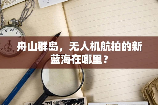 舟山群岛，无人机航拍的新蓝海在哪里？