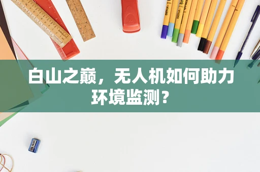 白山之巅，无人机如何助力环境监测？