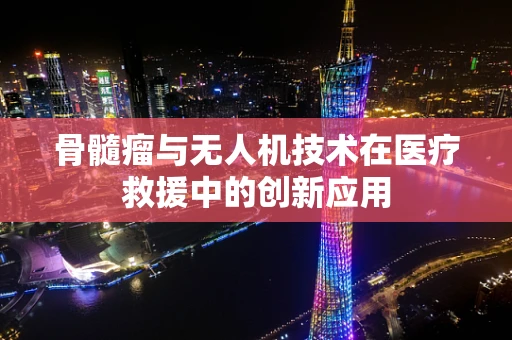 骨髓瘤与无人机技术在医疗救援中的创新应用