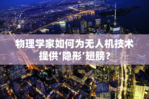 物理学家如何为无人机技术提供‘隐形’翅膀？