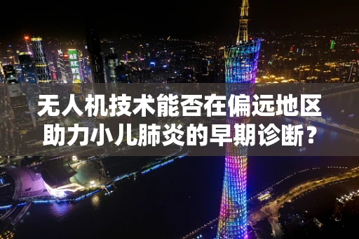 无人机技术能否在偏远地区助力小儿肺炎的早期诊断？