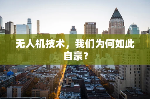 无人机技术，我们为何如此自豪？