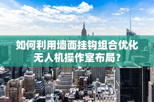 如何利用墙面挂钩组合优化无人机操作室布局？