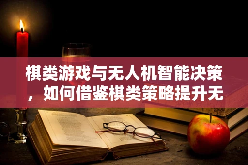 棋类游戏与无人机智能决策，如何借鉴棋类策略提升无人机自主性？