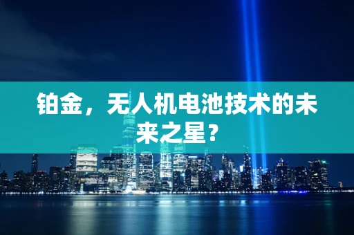 铂金，无人机电池技术的未来之星？