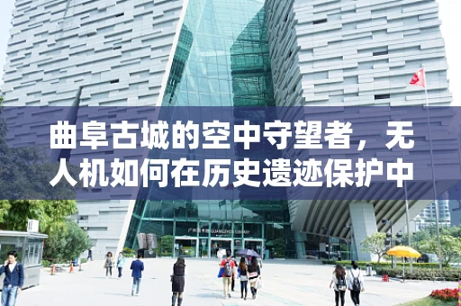曲阜古城的空中守望者，无人机如何在历史遗迹保护中发挥关键作用？