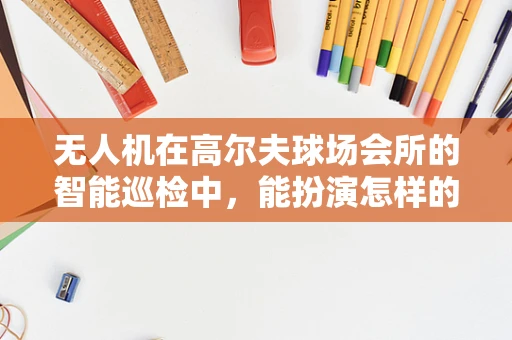 无人机在高尔夫球场会所的智能巡检中，能扮演怎样的角色？