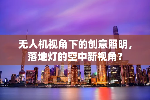 无人机视角下的创意照明，落地灯的空中新视角？