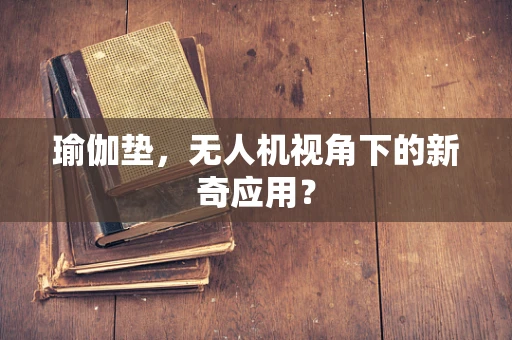 瑜伽垫，无人机视角下的新奇应用？