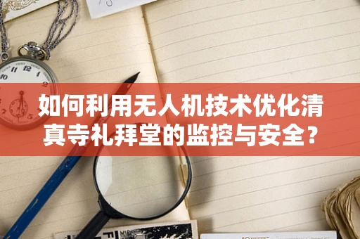 如何利用无人机技术优化清真寺礼拜堂的监控与安全？