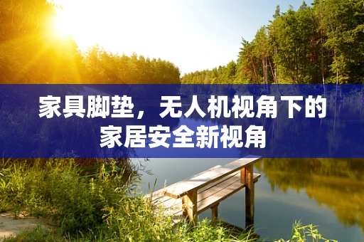 家具脚垫，无人机视角下的家居安全新视角