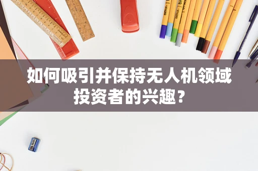 如何吸引并保持无人机领域投资者的兴趣？
