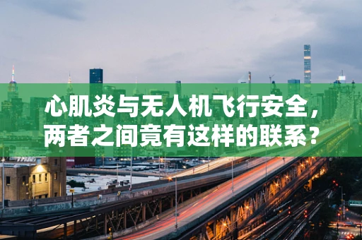 心肌炎与无人机飞行安全，两者之间竟有这样的联系？