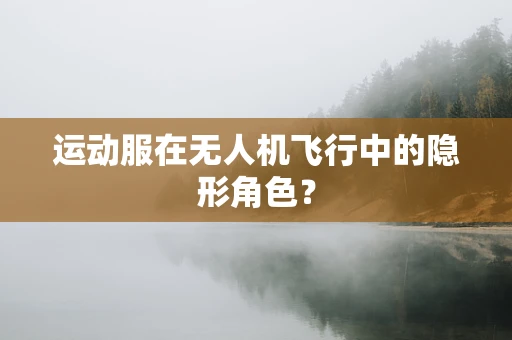 运动服在无人机飞行中的隐形角色？