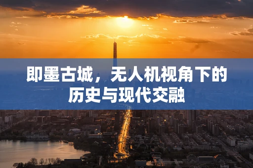 即墨古城，无人机视角下的历史与现代交融