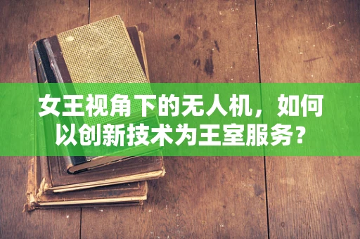 女王视角下的无人机，如何以创新技术为王室服务？